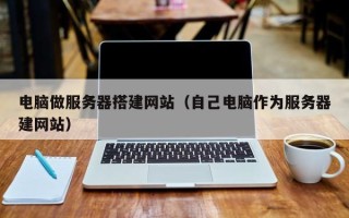 晋中电脑做服务器搭建网站（自己电脑作为服务器建网站）