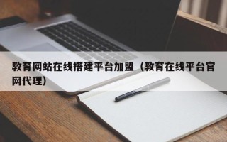 晋中教育网站在线搭建平台加盟（教育在线平台官网代理）
