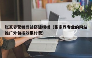 晋中张家界营销网站搭建模板（张家界专业的网站推广外包按效果付费）