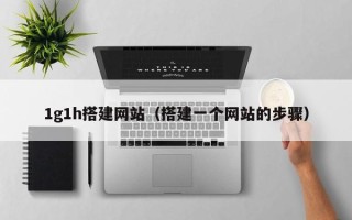 晋中1g1h搭建网站（搭建一个网站的步骤）