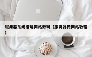 晋中服务器系统搭建网站源码（服务器做网站教程）