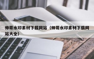 晋中帅哥水印素材下载网站（帅哥水印素材下载网站大全）