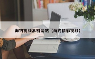 晋中海钓视频素材网站（海钓精彩视频）