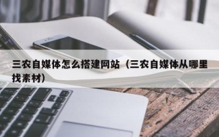 晋中三农自媒体怎么搭建网站（三农自媒体从哪里找素材）
