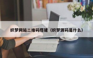 晋中织梦网站二维码搭建（织梦源码是什么）