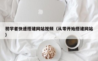 晋中初学者快速搭建网站视频（从零开始搭建网站）