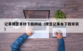 晋中记事便签素材下载网站（便签记事本下载安装）