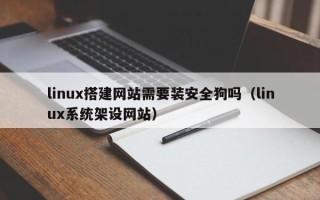 晋中linux搭建网站需要装安全狗吗（linux系统架设网站）