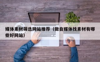 晋中媒体素材筛选网站推荐（做自媒体找素材有哪些好网站）