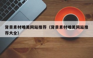 晋中背景素材唯美网站推荐（背景素材唯美网站推荐大全）
