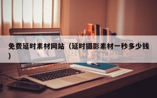 晋中免费延时素材网站（延时摄影素材一秒多少钱）