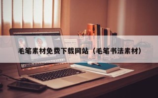 晋中毛笔素材免费下载网站（毛笔书法素材）