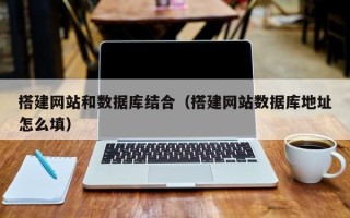 晋中搭建网站和数据库结合（搭建网站数据库地址怎么填）