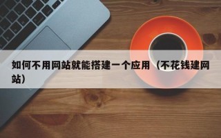 晋中如何不用网站就能搭建一个应用（不花钱建网站）