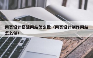 晋中网页设计搭建网站怎么做（网页设计制作网站怎么做）