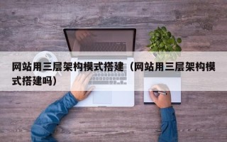 晋中网站用三层架构模式搭建（网站用三层架构模式搭建吗）